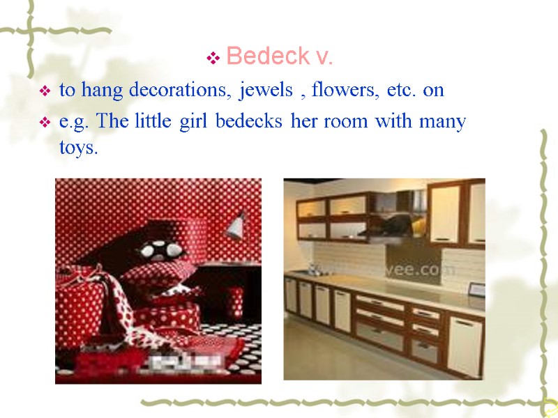 Bedeck v. to hang decorations, jewels , flowers, etc. on e.g. The little girl